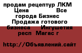 продам рецептур ЛКМ  › Цена ­ 130 000 - Все города Бизнес » Продажа готового бизнеса   . Ингушетия респ.,Магас г.
